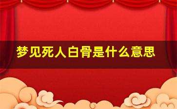 梦见死人白骨是什么意思