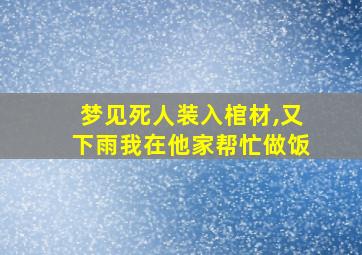 梦见死人装入棺材,又下雨我在他家帮忙做饭