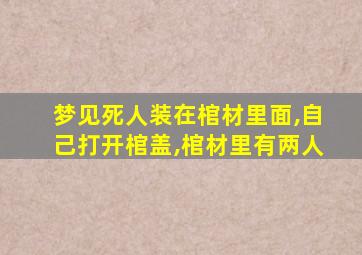 梦见死人装在棺材里面,自己打开棺盖,棺材里有两人