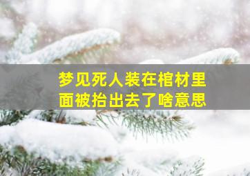 梦见死人装在棺材里面被抬出去了啥意思