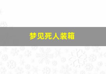 梦见死人装箱