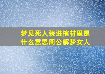 梦见死人装进棺材里是什么意思周公解梦女人