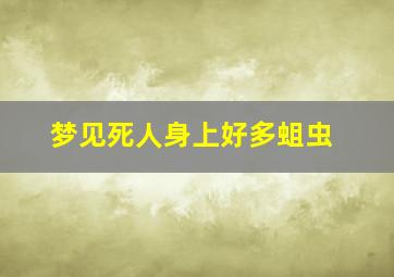 梦见死人身上好多蛆虫