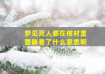 梦见死人都在棺材里面躺着了什么意思啊