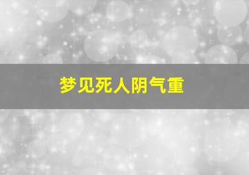 梦见死人阴气重