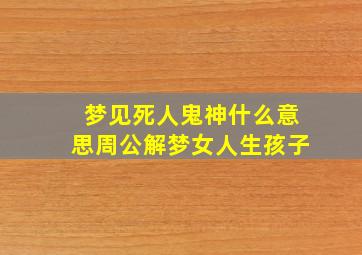 梦见死人鬼神什么意思周公解梦女人生孩子