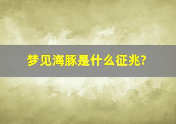 梦见海豚是什么征兆?