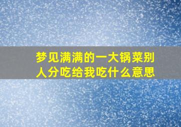 梦见满满的一大锅菜别人分吃给我吃什么意思