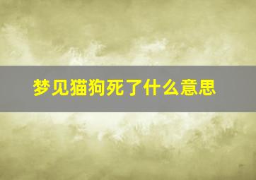 梦见猫狗死了什么意思