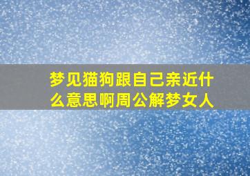 梦见猫狗跟自己亲近什么意思啊周公解梦女人