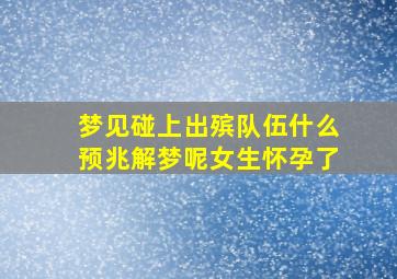 梦见碰上出殡队伍什么预兆解梦呢女生怀孕了