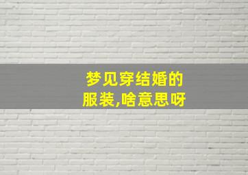 梦见穿结婚的服装,啥意思呀