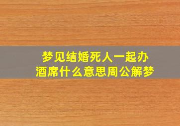 梦见结婚死人一起办酒席什么意思周公解梦