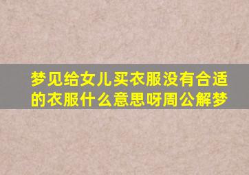 梦见给女儿买衣服没有合适的衣服什么意思呀周公解梦