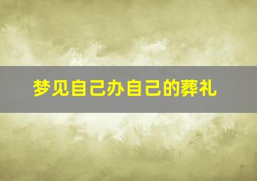 梦见自己办自己的葬礼