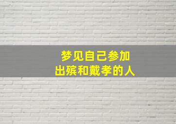 梦见自己参加出殡和戴孝的人