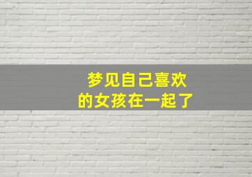 梦见自己喜欢的女孩在一起了