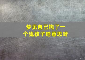 梦见自己抱了一个鬼孩子啥意思呀