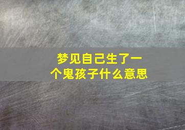 梦见自己生了一个鬼孩子什么意思