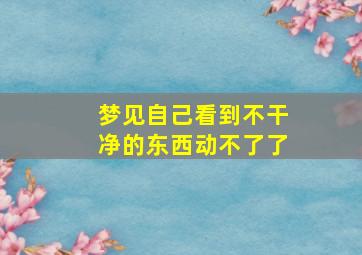 梦见自己看到不干净的东西动不了了