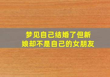 梦见自己结婚了但新娘却不是自己的女朋友