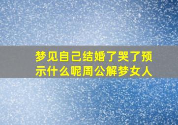 梦见自己结婚了哭了预示什么呢周公解梦女人