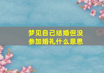 梦见自己结婚但没参加婚礼什么意思