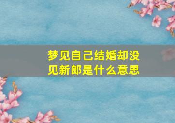 梦见自己结婚却没见新郎是什么意思