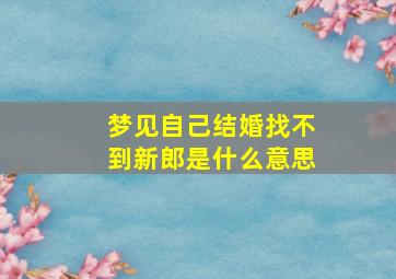 梦见自己结婚找不到新郎是什么意思