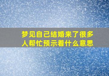 梦见自己结婚来了很多人帮忙预示着什么意思