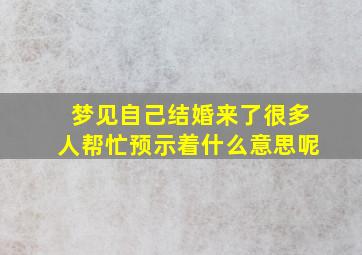 梦见自己结婚来了很多人帮忙预示着什么意思呢