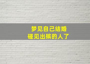 梦见自己结婚碰见出殡的人了