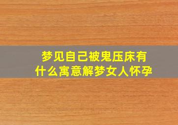 梦见自己被鬼压床有什么寓意解梦女人怀孕