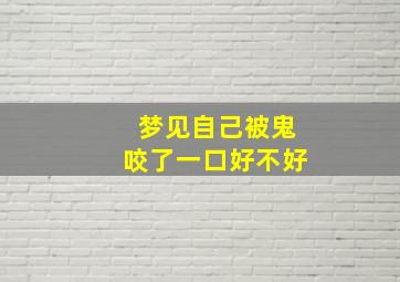 梦见自己被鬼咬了一口好不好