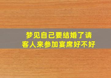 梦见自己要结婚了请客人来参加宴席好不好