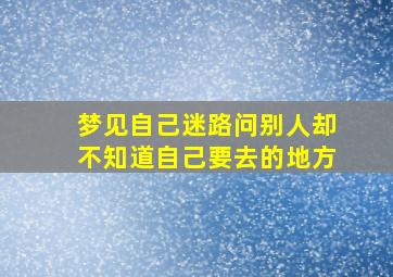 梦见自己迷路问别人却不知道自己要去的地方