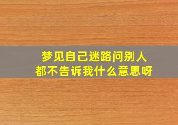 梦见自己迷路问别人都不告诉我什么意思呀