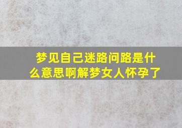 梦见自己迷路问路是什么意思啊解梦女人怀孕了