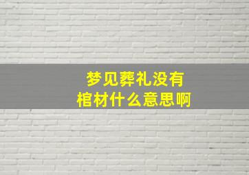 梦见葬礼没有棺材什么意思啊