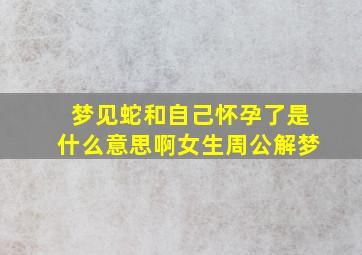 梦见蛇和自己怀孕了是什么意思啊女生周公解梦