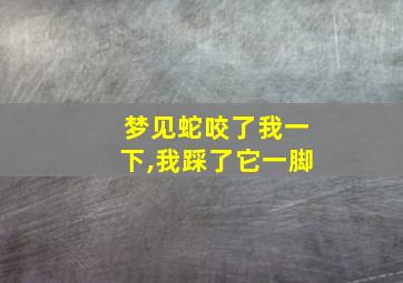 梦见蛇咬了我一下,我踩了它一脚