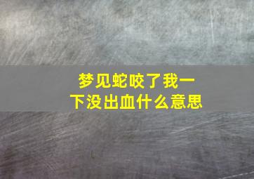 梦见蛇咬了我一下没出血什么意思