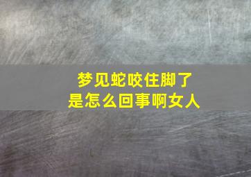 梦见蛇咬住脚了是怎么回事啊女人