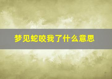 梦见蛇咬我了什么意思