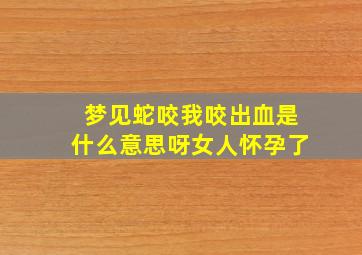 梦见蛇咬我咬出血是什么意思呀女人怀孕了