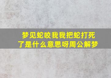 梦见蛇咬我我把蛇打死了是什么意思呀周公解梦