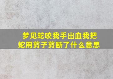 梦见蛇咬我手出血我把蛇用剪子剪断了什么意思