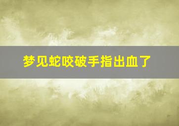 梦见蛇咬破手指出血了