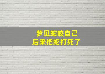 梦见蛇咬自己后来把蛇打死了