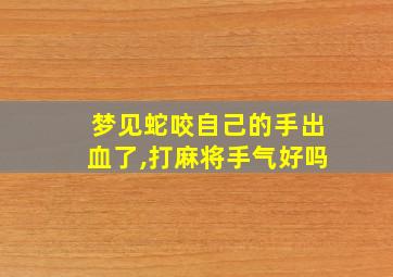 梦见蛇咬自己的手出血了,打麻将手气好吗